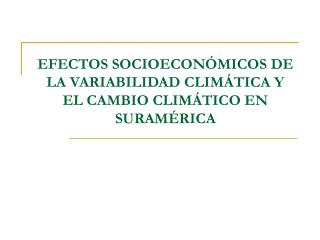 EFECTOS SOCIOECONÓMICOS DE LA VARIABILIDAD CLIMÁTICA Y EL CAMBIO CLIMÁTICO EN SURAMÉRICA