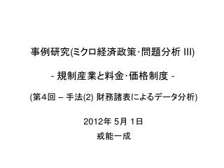 事例研究 ( ミクロ経済政策･問題分析 III) - 規制産業と料金･価格制度 -