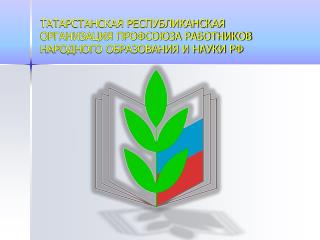 ТАТАРСТАНСКАЯ РЕСПУБЛИКАНСКАЯ ОРГАНИЗАЦИЯ ПРОФСОЮЗА РАБОТНИКОВ НАРОДНОГО ОБРАЗОВАНИЯ И НАУКИ РФ