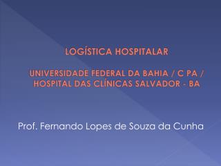 LOGÍSTICA HOSPITALAR UNIVERSIDADE FEDERAL DA BAHIA / C PA / HOSPITAL DAS CLÍNICAS SALVADOR - BA