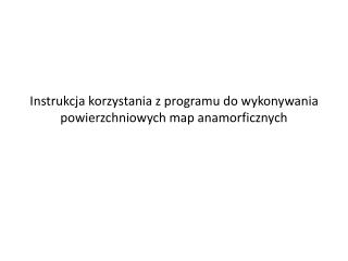 Instrukcja korzystania z programu do wykonywania powierzchniowych map anamorficznych