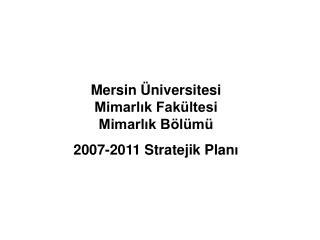 Mersin Üniversitesi Mimarlık Fakültesi Mimarlık Bölümü 2007 -2011 Stratejik Plan ı