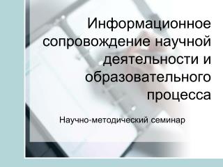 Информационное сопровождение научной деятельности и образовательного процесса