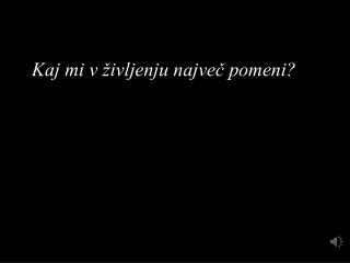 Kaj mi v življenju največ pomeni?
