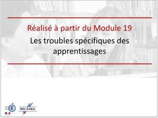 Réalisé à partir du Module 19 Les troubles spécifiques des apprentissages