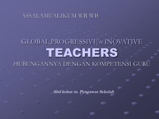 GLOBAL,PROGRESSIVE’n INOVATIVE TEACHERS HUBUNGANNYA DENGAN KOMPETENSI GURU