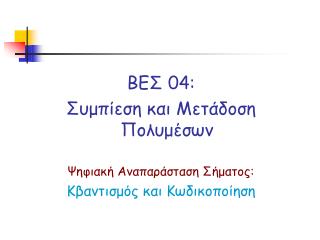 ΒΕΣ 04: Συμπίεση και Μετάδοση Πολυμέσων Ψηφιακή Αναπαράσταση Σήματος: Κβαντισμός και Κωδικοποίηση