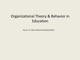 Organizational Theory &amp; Behavior in Education Source :Dr. Mahr Muhammad Saeed Akhtar
