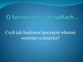 O korzeniach i skrzydłach…