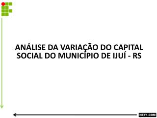 ANÁLISE DA VARIAÇÃO DO CAPITAL SOCIAL DO MUNICÍPIO DE IJUÍ - RS