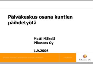 Päiväkeskus osana kuntien päihdetyötä Matti Mäkelä 			Pikassos Oy 			1.9.2006