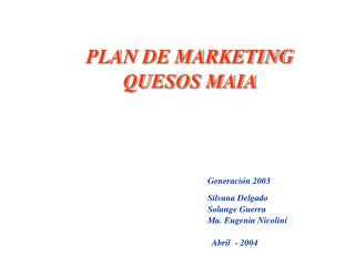 PLAN DE MARKETING QUESOS MAIA Generación 2003 													Silvana Delgado 					Solange Guerra