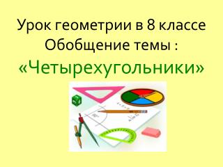 Урок геометрии в 8 классе Обобщение темы : «Четырехугольники»