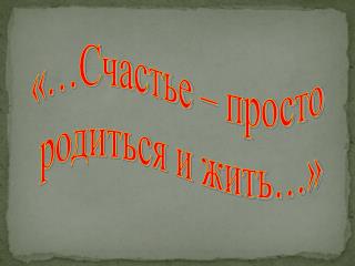 «…Счастье – просто родиться и жить…»