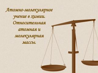 Атомно-молекулярное учение в химии. Относительная атомная и молекулярная массы.