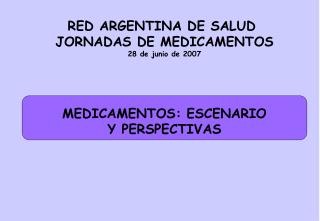 RED ARGENTINA DE SALUD JORNADAS DE MEDICAMENTOS 28 de junio de 2007 MEDICAMENTOS: ESCENARIO
