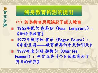 （ 1 ）终身教育思想缘起于成人教育 1965 年保尔 · 朗格朗（ Paul Lengrand ）： 《 论终身教育 》