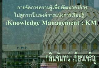 การจัดการความรู้เพื่อพัฒนาองค์กร ไปสู่การเป็นองค์การแห่งการเรียนรู้