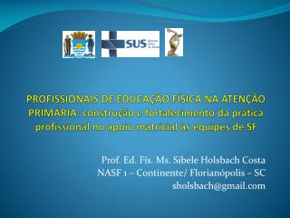 Prof. Ed. Fís. Ms. Sibele Holsbach Costa NASF 1 – Continente/ Florianópolis – SC