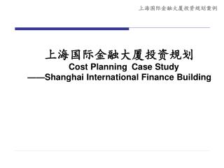 上海国际金融大厦投资规划 Cost Planning Case Study ——Shanghai International Finance Building