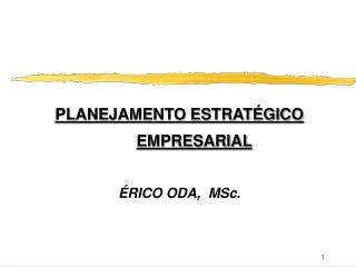 PLANEJAMENTO ESTRATÉGICO EMPRESARIAL ÉRICO ODA, MSc.