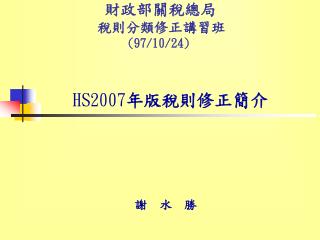 財政部關稅總局 稅則分類修正講習班 (97/10/24) HS2007 年版稅則修正簡介