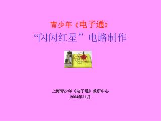 青少年 《 电子通 》 “ 闪闪红星”电路制作 上海青少年 《 电子通 》 教研中心 2004 年 11 月