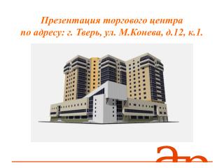 Презентация торгового центра по адресу: г. Тверь, ул. М.Конева, д.12, к.1.