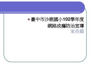 臺中市沙鹿國小 102 學年度 網路成癮防治宣導 家長篇