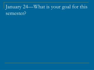 January 24—What is your goal for this semester?