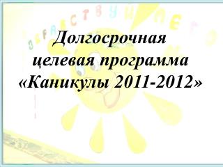 Долгосрочная целевая программа «Каникулы 2011-2012»