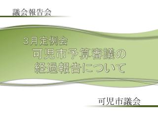 ３月定例会 可児市予算審議の 　 経過報告について