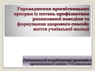 Регіональний координатор проектів з превентивної освіти Т.О.Ізюмська