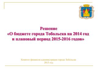 Решение «О бюджете города Тобольска на 2014 год и плановый период 2015-2016 годов»