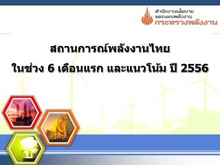 สถานการณ์พลังงานไทย ในช่วง 6 เดือนแรก และแนวโน้ม ปี 255 6