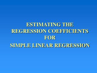 ESTIMATING THE REGRESSION COEFFICIENTS FOR SIMPLE LINEAR REGRESSION