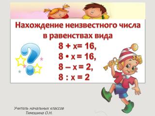 Нахождение неизвестного числа в равенствах вида 8 + X = 16, 8 • X = 16, 8 – X = 2, 8 : X = 2