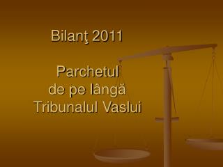 Bilan ţ 20 11 P archetul de pe l ângă Tribunalul Vaslui