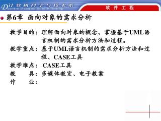 教学目的：理解面向对象的概念、掌握基于 UML 语 言机制的需求分析方法和过程。 教学重点：基于 UML 语言机制的需求分析方法和过