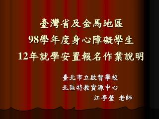 臺灣省及金馬地區 98 學年度身心障礙學生 12 年就學安置報名作業說明