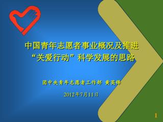 中国青年志愿者事业概况及推进 “关爱行动”科学发展的思路 团中央青年志愿者工作部 黄英锋 2012 年 7 月 11 日