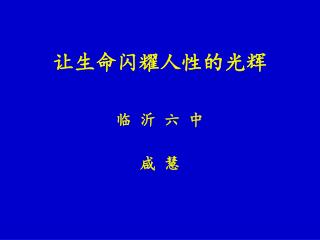 让生命闪耀人性的光辉 临 沂 六 中 咸 慧