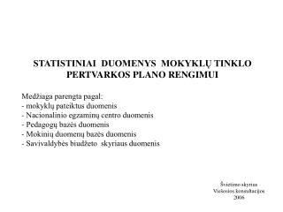 STATISTINIAI DUOMENYS MOKYKLŲ TINKLO PERTVARKOS PLANO RENGIMUI Medžiaga parengta pagal: