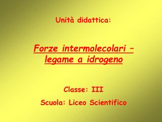 Unità didattica: Forze intermolecolari – legame a idrogeno Classe: III Scuola: Liceo Scientifico