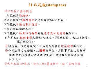 21. 印花稅 (stamp tax) ※ 印花稅之基本概念 1. 印花稅為 憑證稅 。 2. 印花稅僅對 國內書立 之憑證課稅 ( 屬地主義 ) 。 3. 印花稅 不強迫書立憑證 。