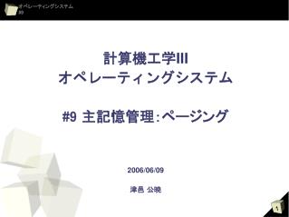 計算機工学 III オペレーティングシステム #9 主記憶管理：ページング 2006/06/09 津邑 公暁