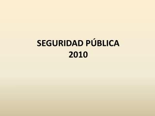 SEGURIDAD PÚBLICA 2010