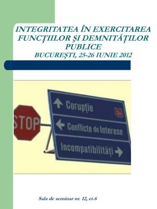 INTEGRITATEA ÎN EXERCITAREA FUNCŢIILOR ŞI DEMNITĂŢILOR PUBLICE BUCUREŞTI, 25-26 IUNIE 2012