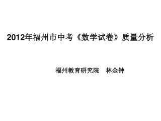 2012 年福州市中考 《 数学试卷 》 质量分析 福州教育研究院　林金钟