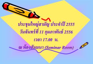 ประชุมใหญ่สามัญ ประจำปี 2555 วันจันทร์ที่ 11 กุมภาพันธ์ 2556 เวลา 17 . 00 น.